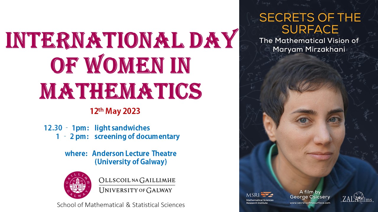 Promotional poster for the International Day of Women in Mathematics on 12th May 2023. Schedule: from 12.30pm to 1pm there will be some light sandwiches; and from 1pm to 2pm a screening of Maryam Mirzakhani's documentary (image of documentary on the left). Venue: Anderson Lecture Theatre at University of Galway. Event organised by the School of Mathematical and Statistical Sciences at University of Galway.